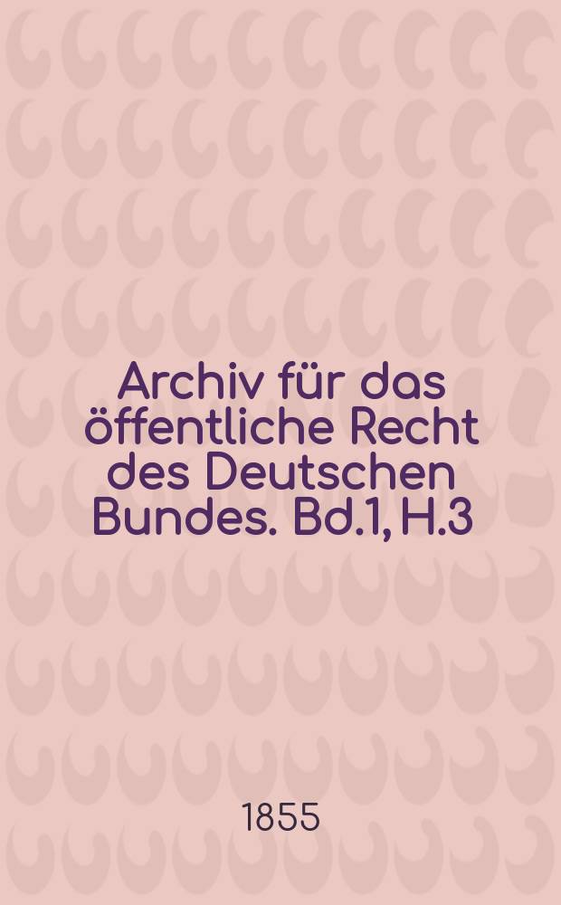 Archiv für das öffentliche Recht des Deutschen Bundes. Bd.1, H.3 : Deutschlands bundesverfassungsmäßige ...