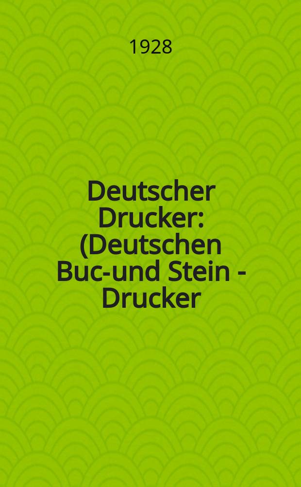 Deutscher Drucker : (Deutschen Buch- und Stein - Drucker) Illustrierte Monatsschrift für die graphischen Künste und die Reproduktionstechnik Haupt - Anzeigenblatt für das Druck-, Buch- und Papiergewerbe mit der Unterhaltungsbeilage "Graphische Feierstunden" Vereinigt mit dem im Jahre 1834 begründeten Journal für Buchdruckerkunst, Schriftgießerei und verwandte Fächer. Jg.34 1927/1928, H.8