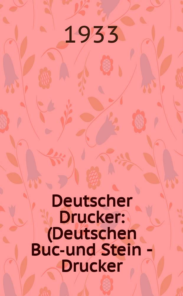 Deutscher Drucker : (Deutschen Buch- und Stein - Drucker) Illustrierte Monatsschrift f&uuml;r die graphischen K&uuml;nste und die Reproduktionstechnik Haupt - Anzeigenblatt f&uuml;r das Druck-, Buch- und Papiergewerbe mit der Unterhaltungsbeilage "Graphische Feierstunden" Vereinigt mit dem im Jahre 1834 begr&uuml;ndeten Journal f&uuml;r Buchdruckerkunst, Schriftgie&szlig;erei und verwandte F&auml;cher. Jg.39 1932/1933, H.4