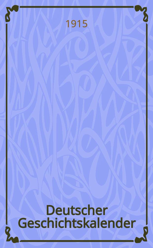 Deutscher Geschichtskalender : Sachlich geordnete Zusammenstellung der polit. wichtigsten Vorgänge im In - u. Ausland ... Jg.31 1915, Bd.1 : Der Europäische Krieg