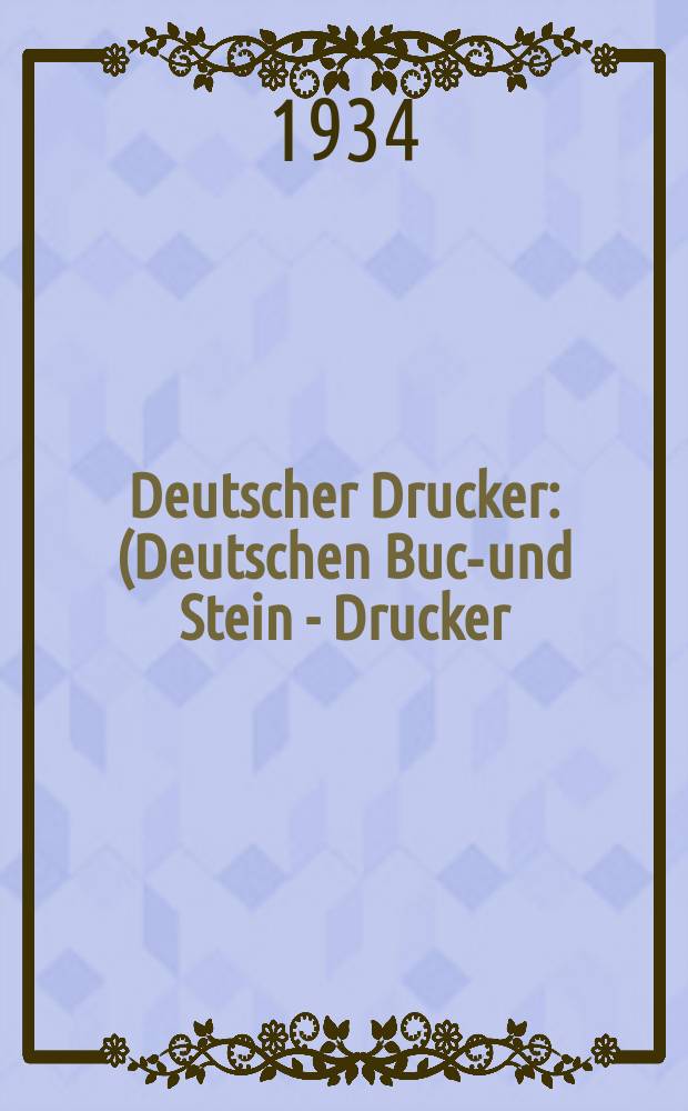 Deutscher Drucker : (Deutschen Buch- und Stein - Drucker) Illustrierte Monatsschrift für die graphischen Künste und die Reproduktionstechnik Haupt - Anzeigenblatt für das Druck-, Buch- und Papiergewerbe mit der Unterhaltungsbeilage "Graphische Feierstunden" Vereinigt mit dem im Jahre 1834 begründeten Journal für Buchdruckerkunst, Schriftgießerei und verwandte Fächer. Jg.40 1933/1934, H.7(475)