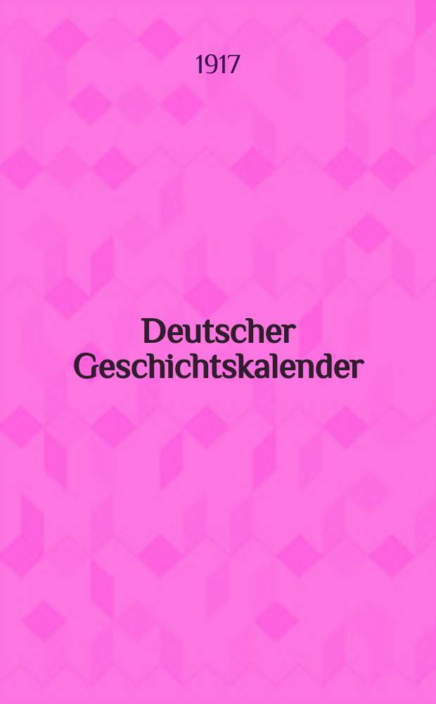 Deutscher Geschichtskalender : Sachlich geordnete Zusammenstellung der polit. wichtigsten Vorgänge im In - u. Ausland ... Jg.33 1917, Bd.2, Hälfte2 : Der Europäische Krieg