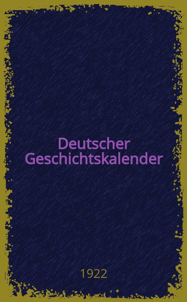 Deutscher Geschichtskalender : Sachlich geordnete Zusammenstellung der polit. wichtigsten Vorgänge im In - u. Ausland ... Deutscher Geschichtskalender