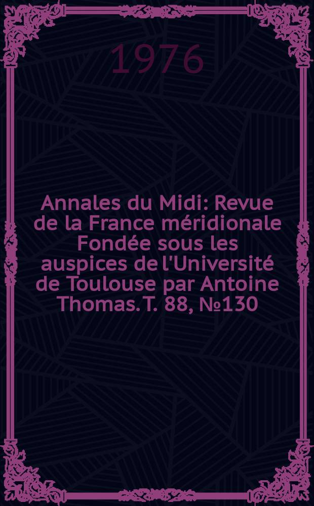 Annales du Midi : Revue de la France méridionale Fondée sous les auspices de l'Université de Toulouse par Antoine Thomas. T. 88, № 130