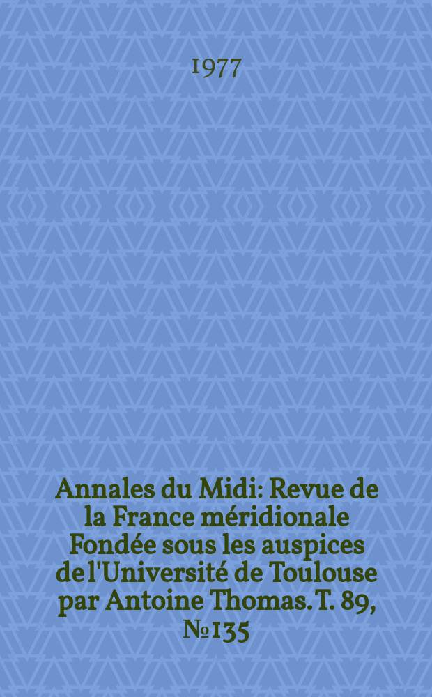 Annales du Midi : Revue de la France méridionale Fondée sous les auspices de l'Université de Toulouse par Antoine Thomas. T. 89, № 135