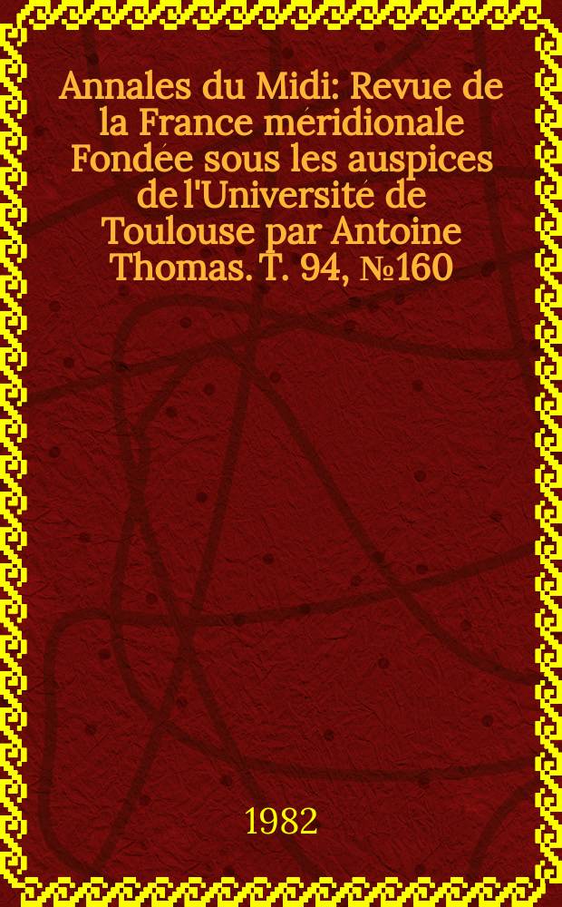 Annales du Midi : Revue de la France méridionale Fondée sous les auspices de l'Université de Toulouse par Antoine Thomas. T. 94, № 160