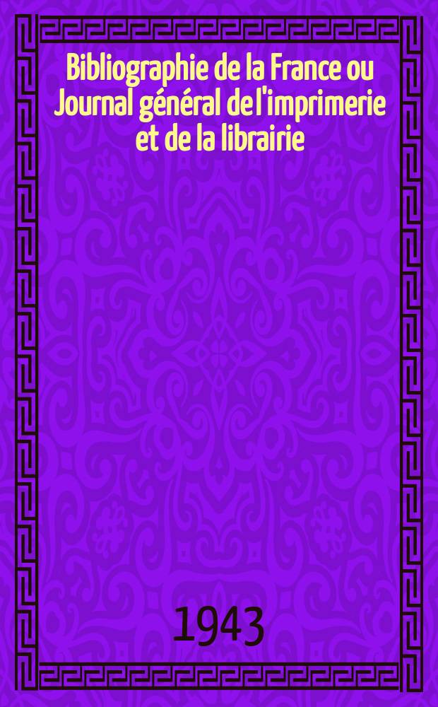 Bibliographie de la France ou Journal général de l'imprimerie et de la librairie : Livres, compositions musicales, gravures. etc. Publ. sur les documents directement fournis par le Ministère de l'intérieur. Année132 1943, №15