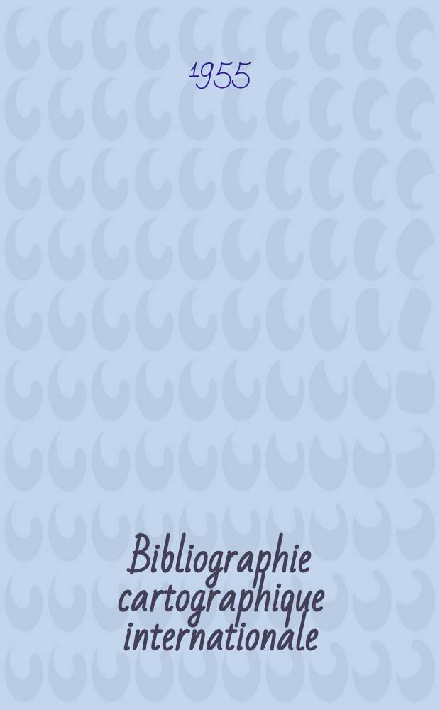 Bibliographie cartographique internationale : Publ. sous les auspices du Comité national français de géographie et de l'Union géographique internationale. 6 : 1953