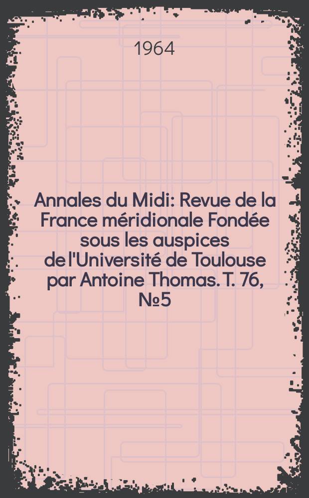Annales du Midi : Revue de la France méridionale Fondée sous les auspices de l'Université de Toulouse par Antoine Thomas. T. 76, № 5(70)
