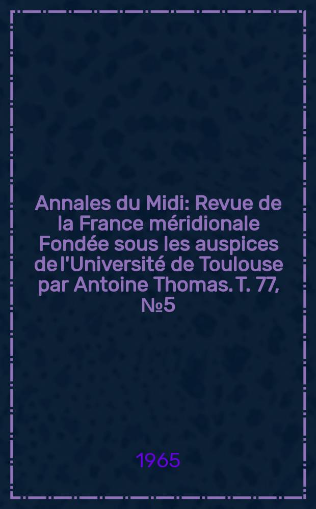 Annales du Midi : Revue de la France méridionale Fondée sous les auspices de l'Université de Toulouse par Antoine Thomas. T. 77, № 5(75)