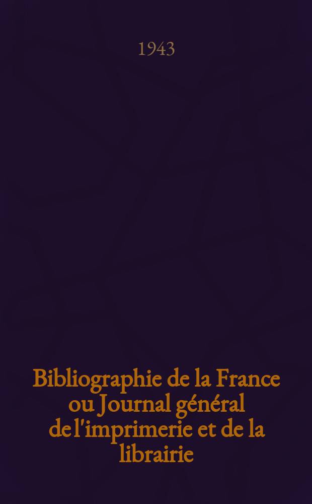 Bibliographie de la France ou Journal g&eacute;n&eacute;ral de l'imprimerie et de la librairie : Livres, compositions musicales, gravures. etc. Publ. sur les documents directement fournis par le Minist&egrave;re de l'int&eacute;rieur. Ann&eacute;e132 1943, №4