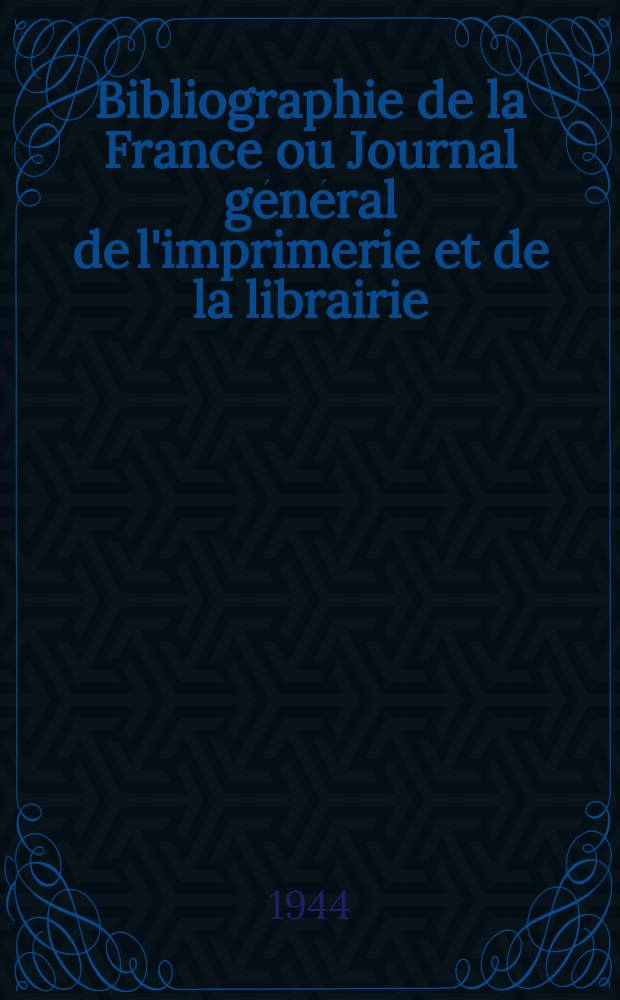 Bibliographie de la France ou Journal général de l'imprimerie et de la librairie : Livres, compositions musicales, gravures. etc. Publ. sur les documents directement fournis par le Ministère de l'intérieur. Année133 1944, №7/10