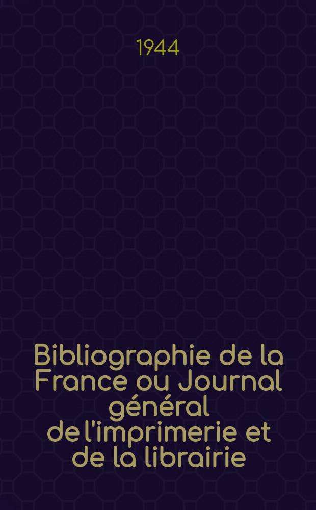 Bibliographie de la France ou Journal général de l'imprimerie et de la librairie : Livres, compositions musicales, gravures. etc. Publ. sur les documents directement fournis par le Ministère de l'intérieur. Année133 1944, №32