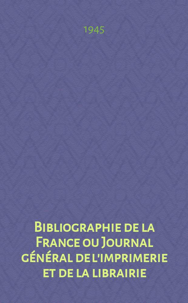 Bibliographie de la France ou Journal général de l'imprimerie et de la librairie : Livres, compositions musicales, gravures. etc. Publ. sur les documents directement fournis par le Ministère de l'intérieur. Année134 1945, №24