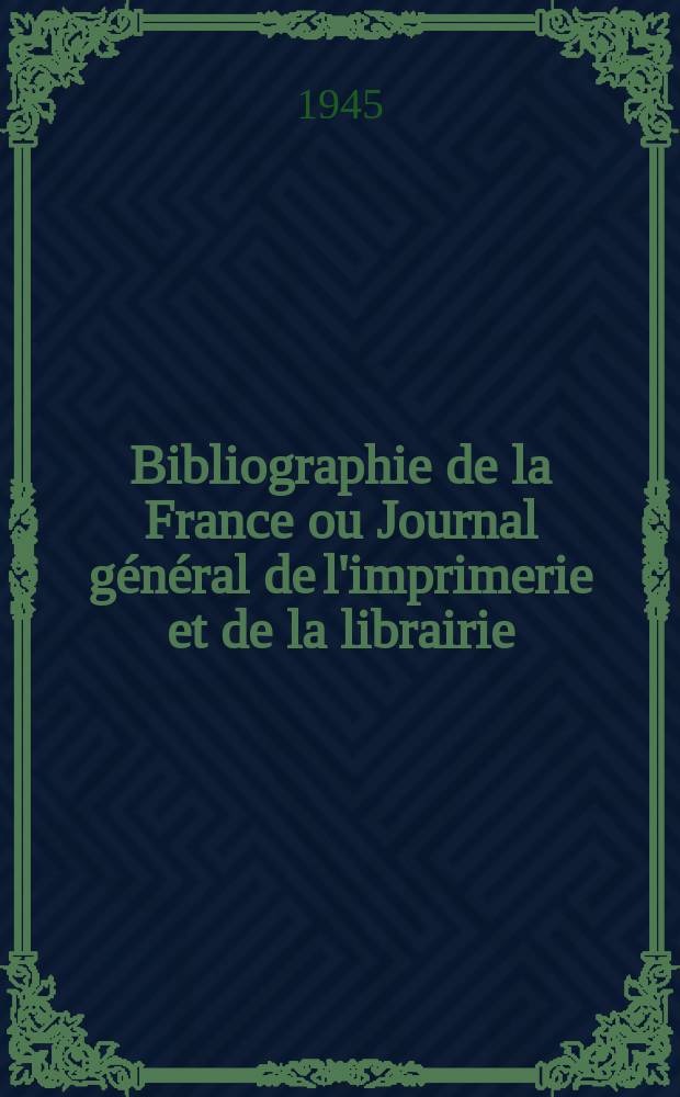 Bibliographie de la France ou Journal général de l'imprimerie et de la librairie : Livres, compositions musicales, gravures. etc. Publ. sur les documents directement fournis par le Ministère de l'intérieur. Année134 1945, №39