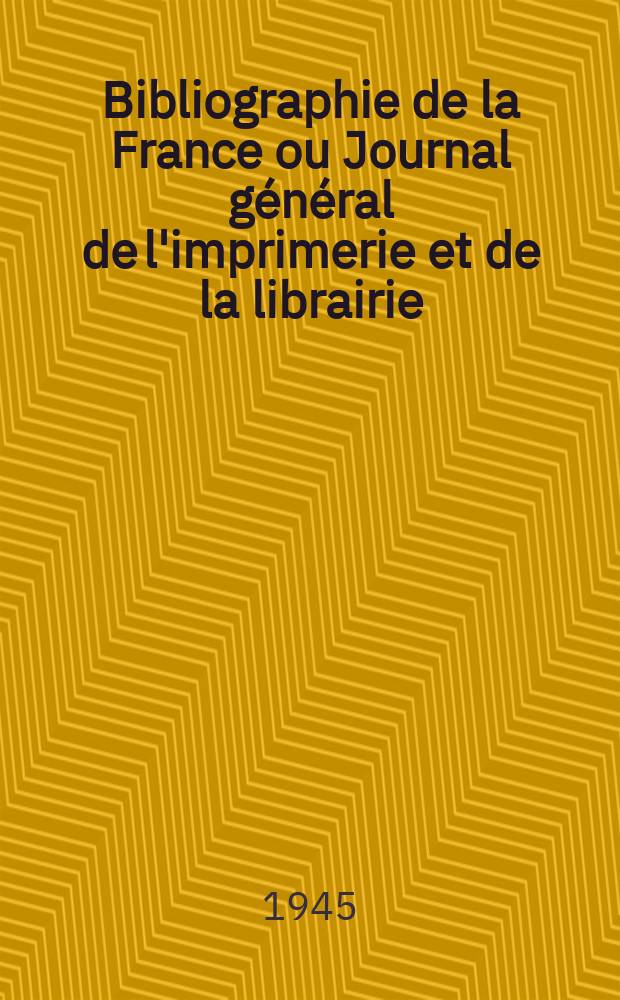Bibliographie de la France ou Journal général de l'imprimerie et de la librairie : Livres, compositions musicales, gravures. etc. Publ. sur les documents directement fournis par le Ministère de l'intérieur. Année134 1945, №40