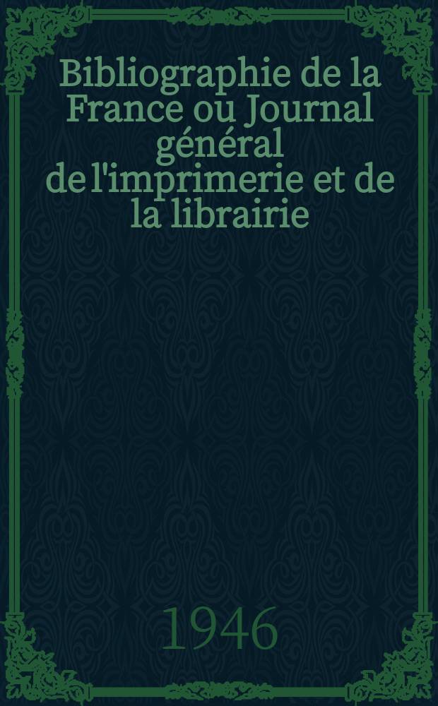 Bibliographie de la France ou Journal général de l'imprimerie et de la librairie : Livres, compositions musicales, gravures. etc. Publ. sur les documents directement fournis par le Ministère de l'intérieur. Année135 1946, №24