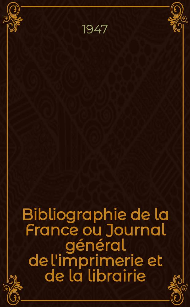 Bibliographie de la France ou Journal général de l'imprimerie et de la librairie : Livres, compositions musicales, gravures. etc. Publ. sur les documents directement fournis par le Ministère de l'intérieur. Année136 1947, №31