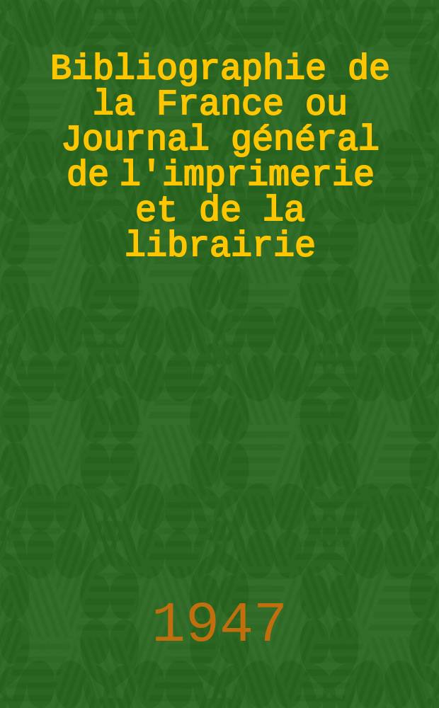 Bibliographie de la France ou Journal général de l'imprimerie et de la librairie : Livres, compositions musicales, gravures. etc. Publ. sur les documents directement fournis par le Ministère de l'intérieur. Année136 1947, №51/52