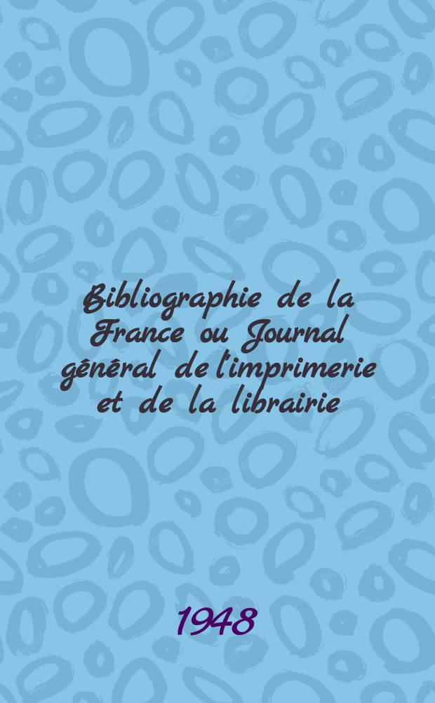 Bibliographie de la France ou Journal général de l'imprimerie et de la librairie : Livres, compositions musicales, gravures. etc. Publ. sur les documents directement fournis par le Ministère de l'intérieur. Année137 1948, №29