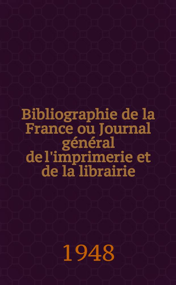 Bibliographie de la France ou Journal g&eacute;n&eacute;ral de l'imprimerie et de la librairie : Livres, compositions musicales, gravures. etc. Publ. sur les documents directement fournis par le Minist&egrave;re de l'int&eacute;rieur. Ann&eacute;e137 1948, №41