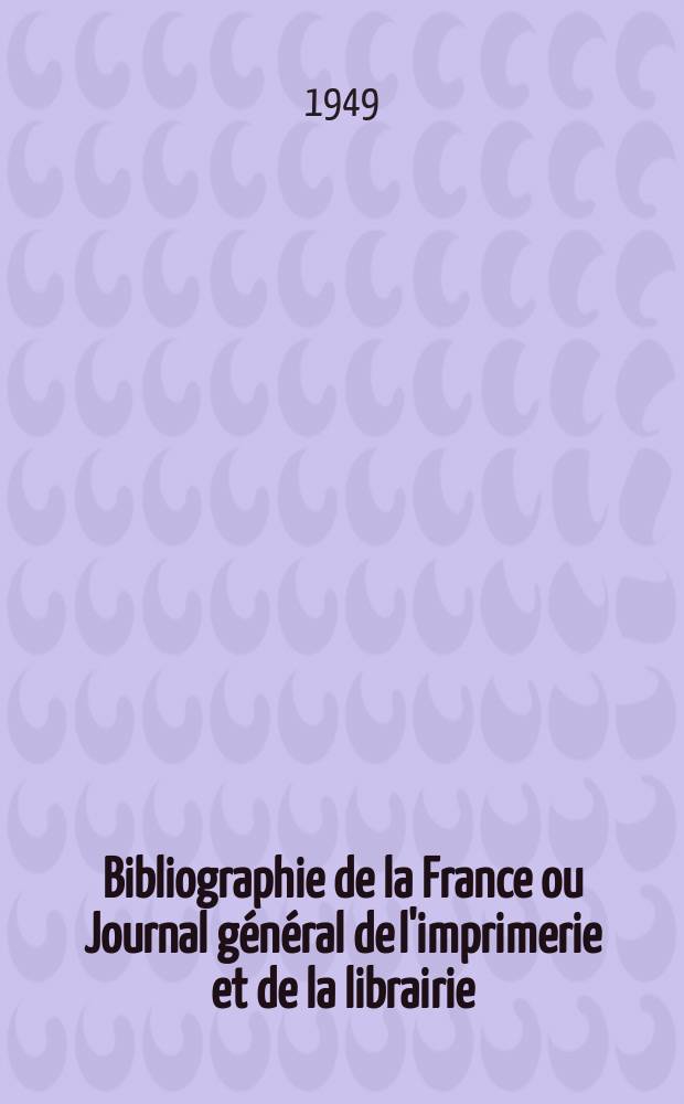 Bibliographie de la France ou Journal général de l'imprimerie et de la librairie : Livres, compositions musicales, gravures. etc. Publ. sur les documents directement fournis par le Ministère de l'intérieur. Année138 1949, №20