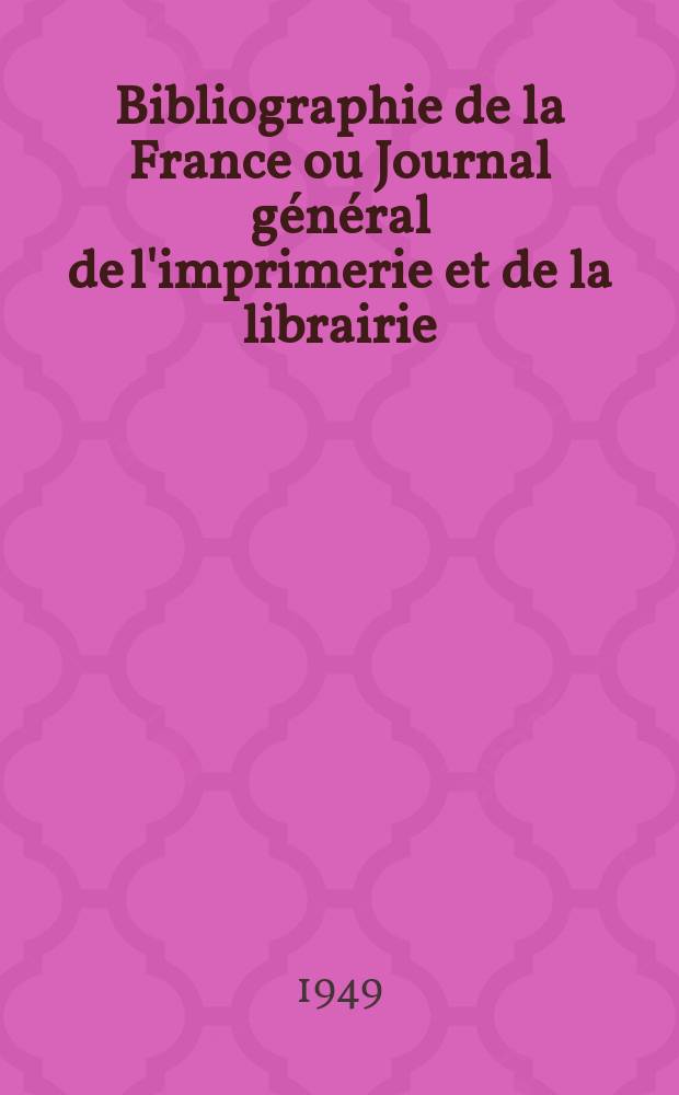 Bibliographie de la France ou Journal g&eacute;n&eacute;ral de l'imprimerie et de la librairie : Livres, compositions musicales, gravures. etc. Publ. sur les documents directement fournis par le Minist&egrave;re de l'int&eacute;rieur. Ann&eacute;e138 1949, №26