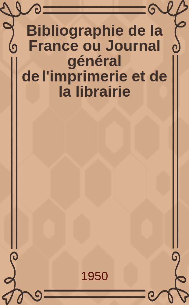 Bibliographie de la France ou Journal g&eacute;n&eacute;ral de l'imprimerie et de la librairie : Livres, compositions musicales, gravures. etc. Publ. sur les documents directement fournis par le Minist&egrave;re de l'int&eacute;rieur. Ann&eacute;e139 1950, №2