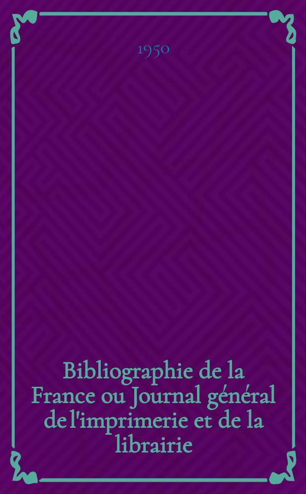 Bibliographie de la France ou Journal général de l'imprimerie et de la librairie : Livres, compositions musicales, gravures. etc. Publ. sur les documents directement fournis par le Ministère de l'intérieur. Année139 1950, №12