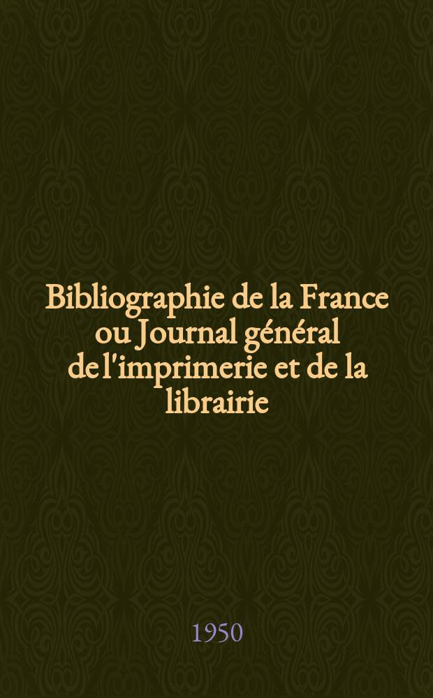 Bibliographie de la France ou Journal g&eacute;n&eacute;ral de l'imprimerie et de la librairie : Livres, compositions musicales, gravures. etc. Publ. sur les documents directement fournis par le Minist&egrave;re de l'int&eacute;rieur. Ann&eacute;e139 1950, №34