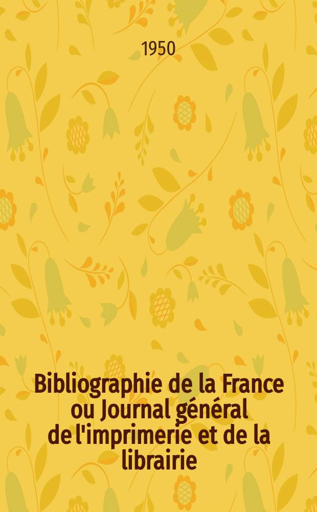 Bibliographie de la France ou Journal général de l'imprimerie et de la librairie : Livres, compositions musicales, gravures. etc. Publ. sur les documents directement fournis par le Ministère de l'intérieur. Année139 1950, №38