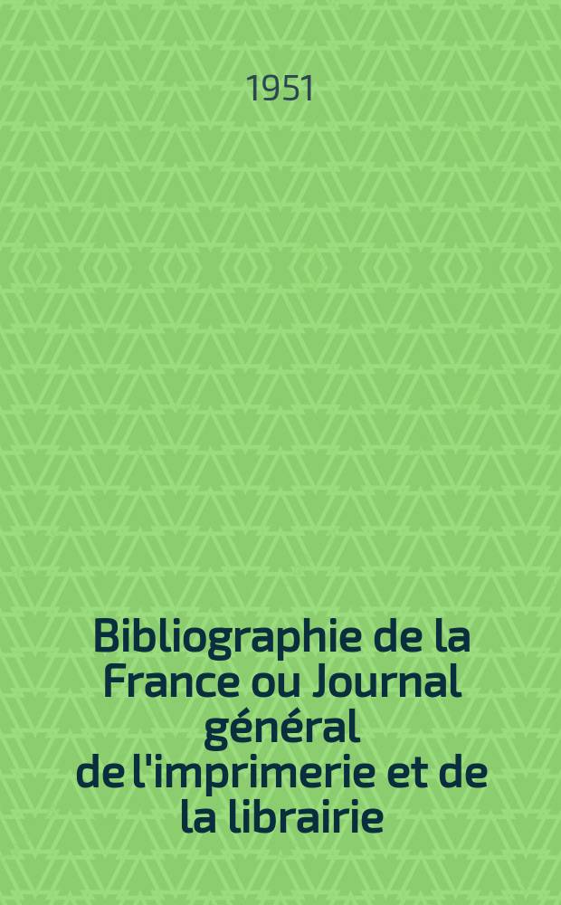 Bibliographie de la France ou Journal général de l'imprimerie et de la librairie : Livres, compositions musicales, gravures. etc. Publ. sur les documents directement fournis par le Ministère de l'intérieur. Année140 1951, №10