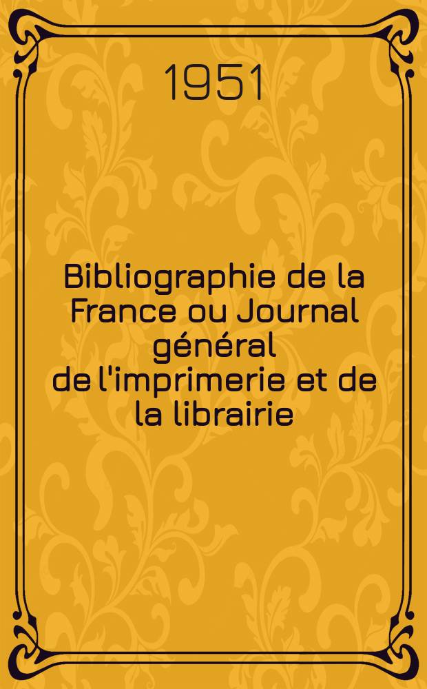 Bibliographie de la France ou Journal g&eacute;n&eacute;ral de l'imprimerie et de la librairie : Livres, compositions musicales, gravures. etc. Publ. sur les documents directement fournis par le Minist&egrave;re de l'int&eacute;rieur. Ann&eacute;e140 1951, №31