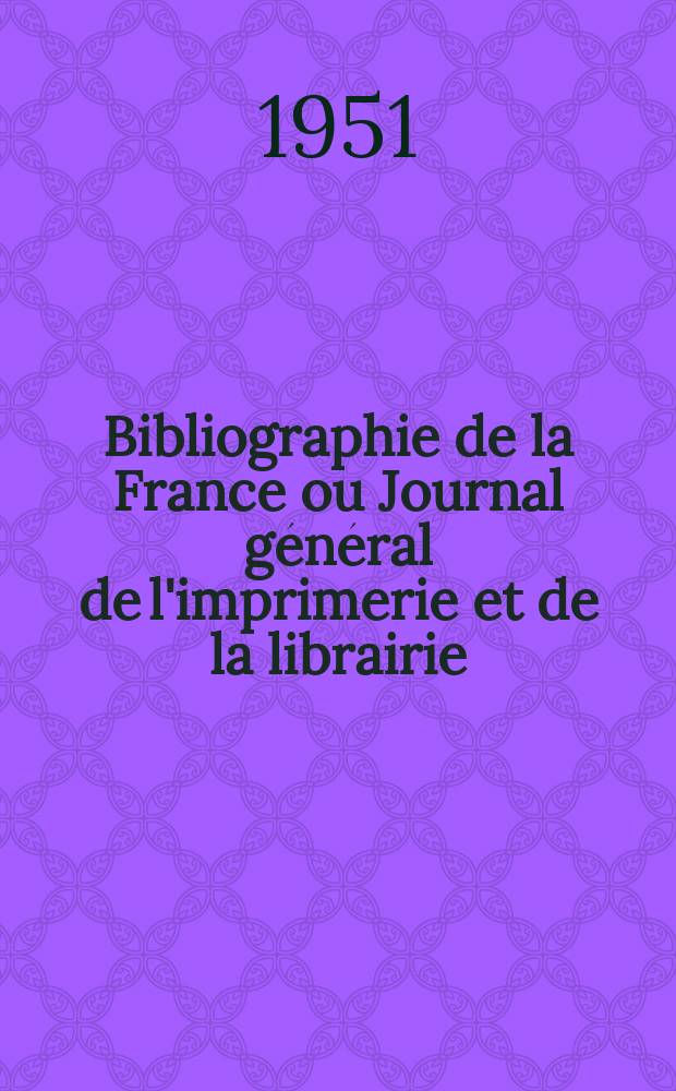 Bibliographie de la France ou Journal général de l'imprimerie et de la librairie : Livres, compositions musicales, gravures. etc. Publ. sur les documents directement fournis par le Ministère de l'intérieur. Année140 1951, №38