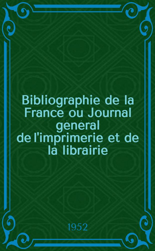 Bibliographie de la France ou Journal général de l'imprimerie et de la librairie : Livres, compositions musicales, gravures. etc. Publ. sur les documents directement fournis par le Ministère de l'intérieur. Année141 1952, №16