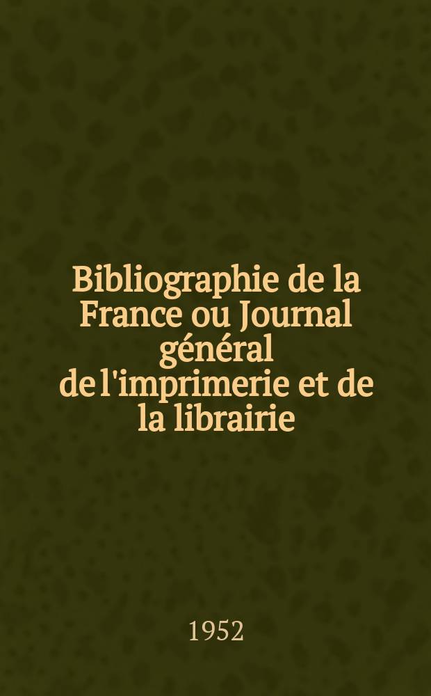 Bibliographie de la France ou Journal général de l'imprimerie et de la librairie : Livres, compositions musicales, gravures. etc. Publ. sur les documents directement fournis par le Ministère de l'intérieur. Année141 1952, №20