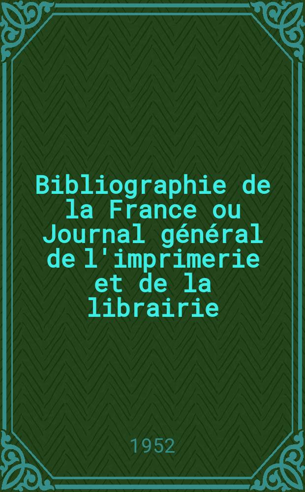 Bibliographie de la France ou Journal général de l'imprimerie et de la librairie : Livres, compositions musicales, gravures. etc. Publ. sur les documents directement fournis par le Ministère de l'intérieur. Année141 1952, №31