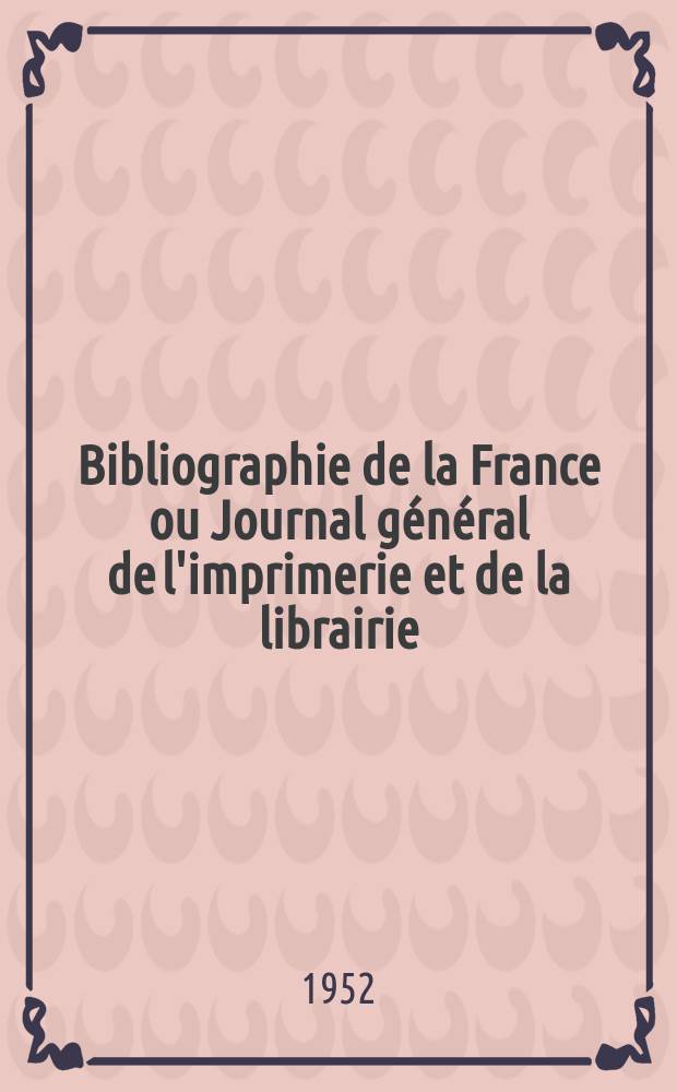 Bibliographie de la France ou Journal général de l'imprimerie et de la librairie : Livres, compositions musicales, gravures. etc. Publ. sur les documents directement fournis par le Ministère de l'intérieur. Année141 1952, №33