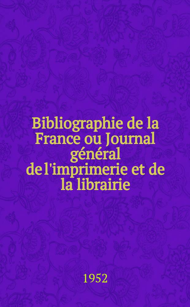 Bibliographie de la France ou Journal g&eacute;n&eacute;ral de l'imprimerie et de la librairie : Livres, compositions musicales, gravures. etc. Publ. sur les documents directement fournis par le Minist&egrave;re de l'int&eacute;rieur. Ann&eacute;e141 1952, №42