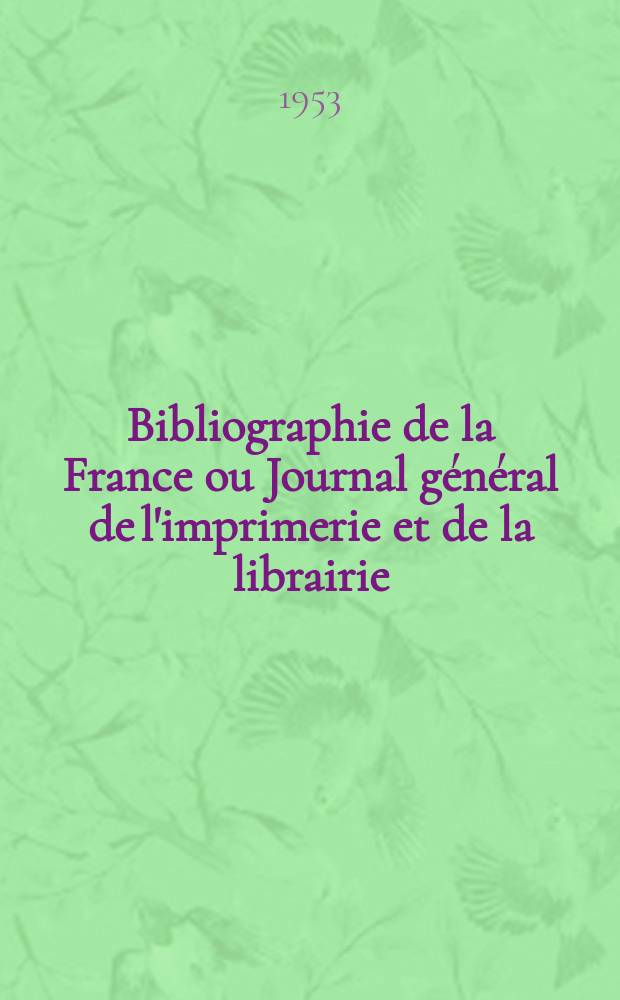 Bibliographie de la France ou Journal général de l'imprimerie et de la librairie : Livres, compositions musicales, gravures. etc. Publ. sur les documents directement fournis par le Ministère de l'intérieur. Année142 1953, №9