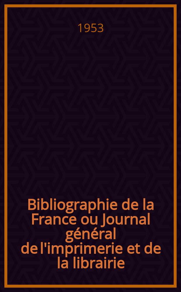 Bibliographie de la France ou Journal général de l'imprimerie et de la librairie : Livres, compositions musicales, gravures. etc. Publ. sur les documents directement fournis par le Ministère de l'intérieur. Année142 1953, №12