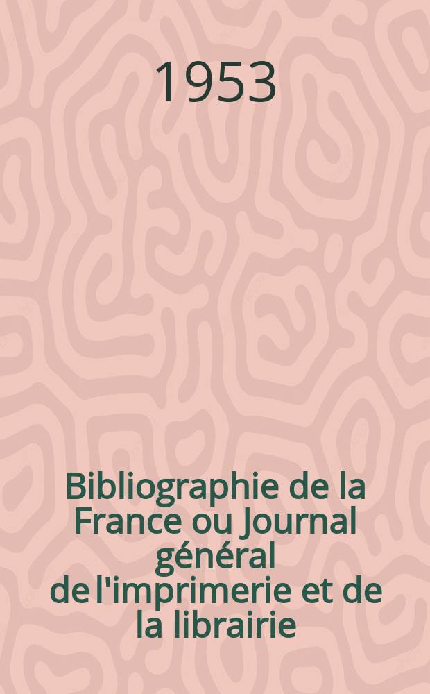 Bibliographie de la France ou Journal g&eacute;n&eacute;ral de l'imprimerie et de la librairie : Livres, compositions musicales, gravures. etc. Publ. sur les documents directement fournis par le Minist&egrave;re de l'int&eacute;rieur. Ann&eacute;e142 1953, №23