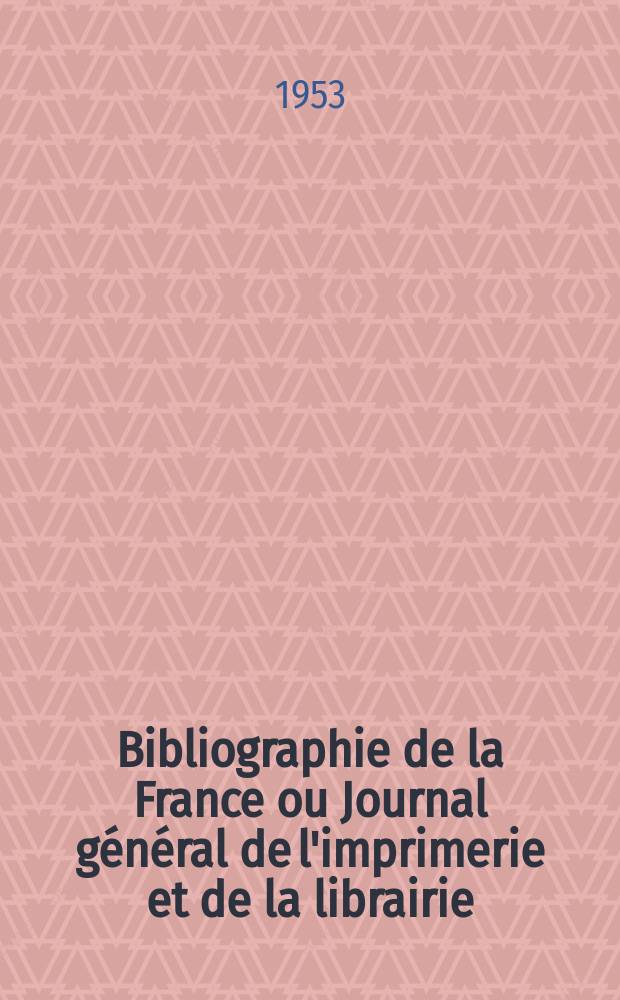 Bibliographie de la France ou Journal général de l'imprimerie et de la librairie : Livres, compositions musicales, gravures. etc. Publ. sur les documents directement fournis par le Ministère de l'intérieur. Année142 1953, №25