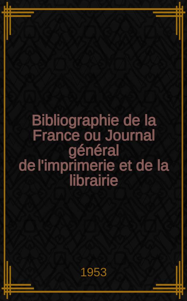 Bibliographie de la France ou Journal général de l'imprimerie et de la librairie : Livres, compositions musicales, gravures. etc. Publ. sur les documents directement fournis par le Ministère de l'intérieur. Année142 1953, №31