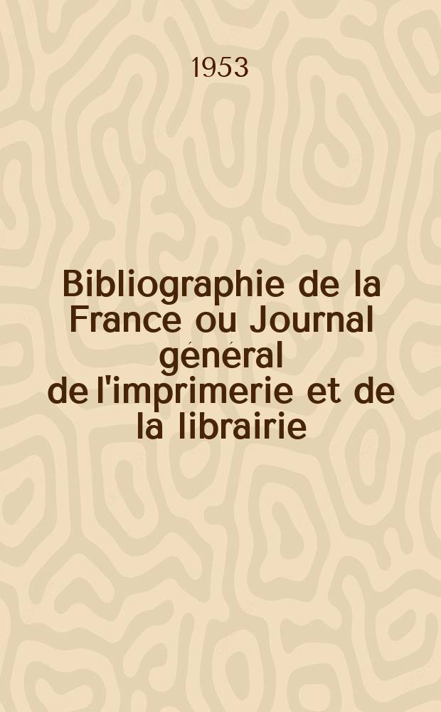 Bibliographie de la France ou Journal général de l'imprimerie et de la librairie : Livres, compositions musicales, gravures. etc. Publ. sur les documents directement fournis par le Ministère de l'intérieur. Année142 1953, №39