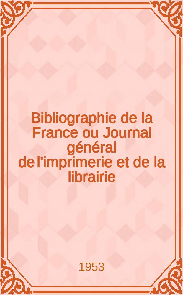 Bibliographie de la France ou Journal général de l'imprimerie et de la librairie : Livres, compositions musicales, gravures. etc. Publ. sur les documents directement fournis par le Ministère de l'intérieur. Année142 1953, №41