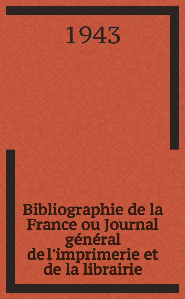 Bibliographie de la France ou Journal général de l'imprimerie et de la librairie : Livres, compositions musicales, gravures. etc. Publ. sur les documents directement fournis par le Ministère de l'intérieur. Année132 1943, №21