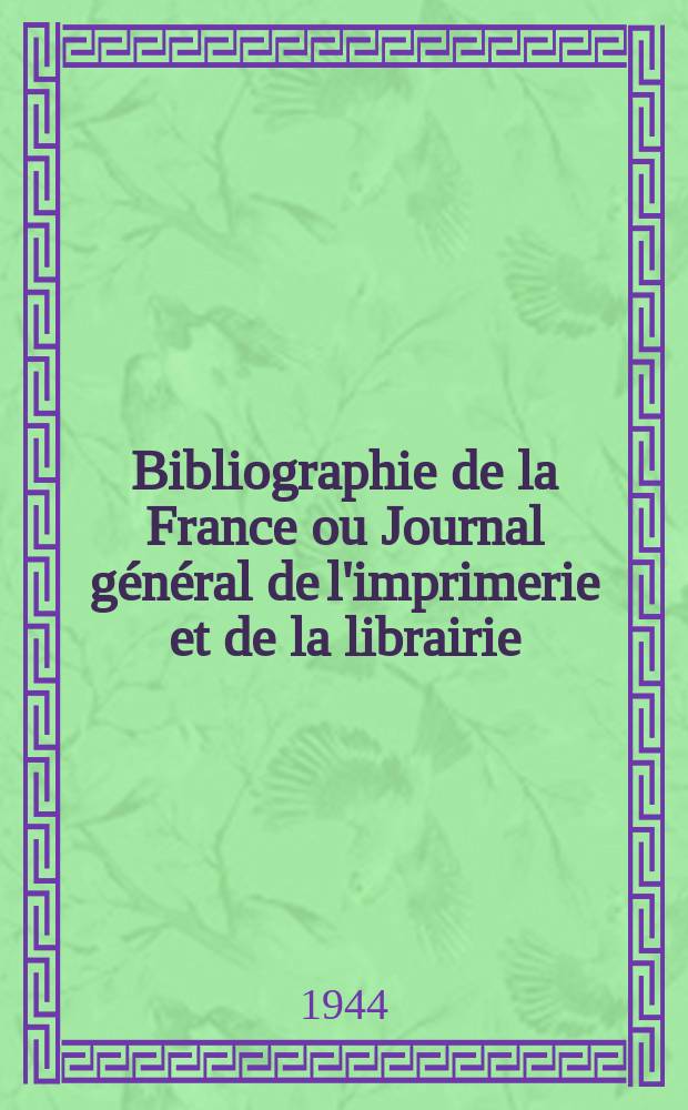 Bibliographie de la France ou Journal général de l'imprimerie et de la librairie : Livres, compositions musicales, gravures. etc. Publ. sur les documents directement fournis par le Ministère de l'intérieur. Année133 1944, №25/26