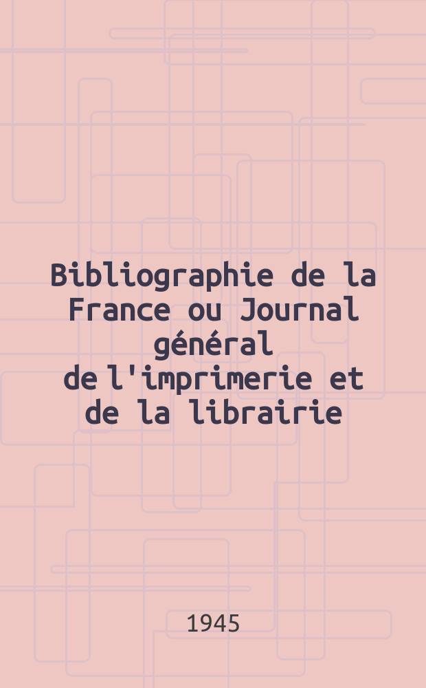 Bibliographie de la France ou Journal g&eacute;n&eacute;ral de l'imprimerie et de la librairie : Livres, compositions musicales, gravures. etc. Publ. sur les documents directement fournis par le Minist&egrave;re de l'int&eacute;rieur. Ann&eacute;e134 1945, №10/11