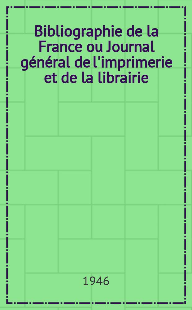 Bibliographie de la France ou Journal général de l'imprimerie et de la librairie : Livres, compositions musicales, gravures. etc. Publ. sur les documents directement fournis par le Ministère de l'intérieur. Année135 1946, №38